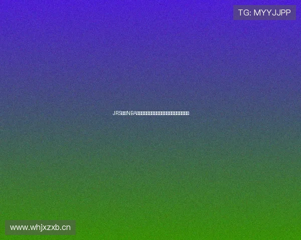 JRS直播NBA腾讯体育全程高清播出，球迷必看精彩赛事推荐