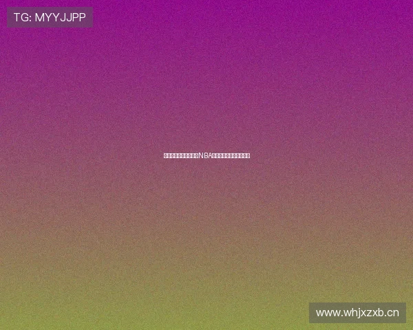 红球网深度解析本赛季NBA最新战报与球星表现走势 红球网深度解析本赛季NBA最新战报与球星表现走势